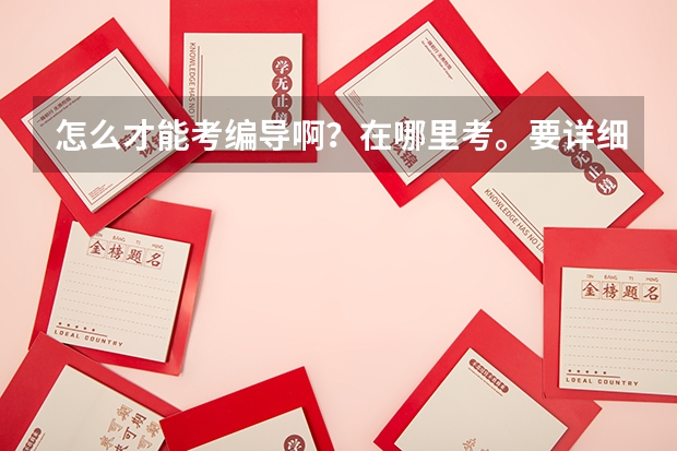 怎么才能考编导啊？在哪里考。要详细专业的。