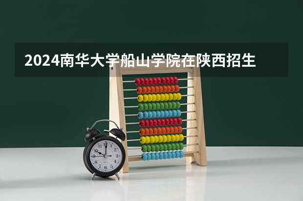 2024南华大学船山学院在陕西招生计划表