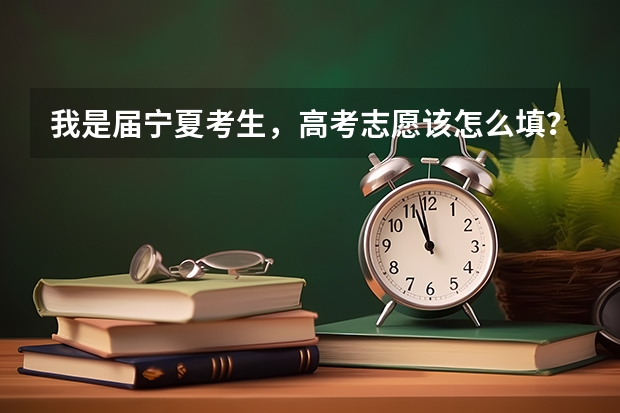 我是届宁夏考生，高考志愿该怎么填？