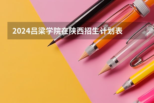 2024吕梁学院在陕西招生计划表