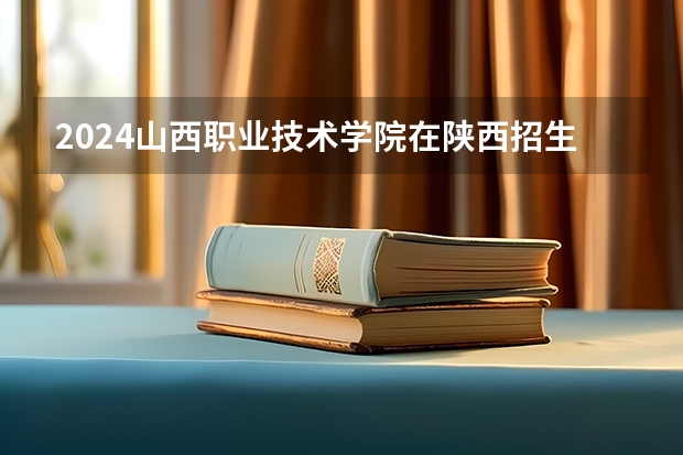2024山西职业技术学院在陕西招生计划表