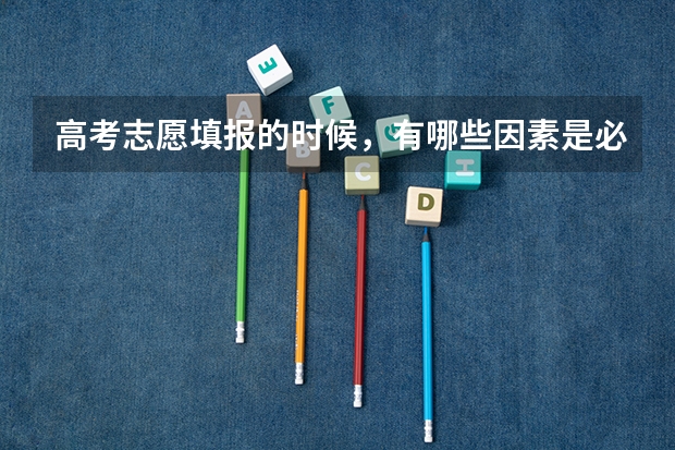 高考志愿填报的时候，有哪些因素是必须考虑的？