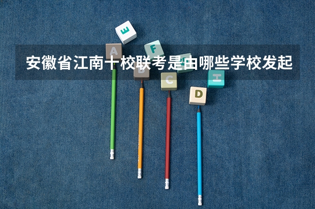 安徽省江南十校联考是由哪些学校发起的？