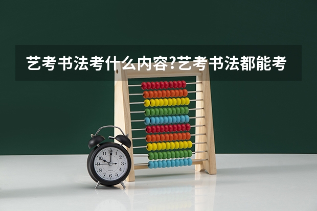 艺考书法考什么内容?艺考书法都能考什么学校?