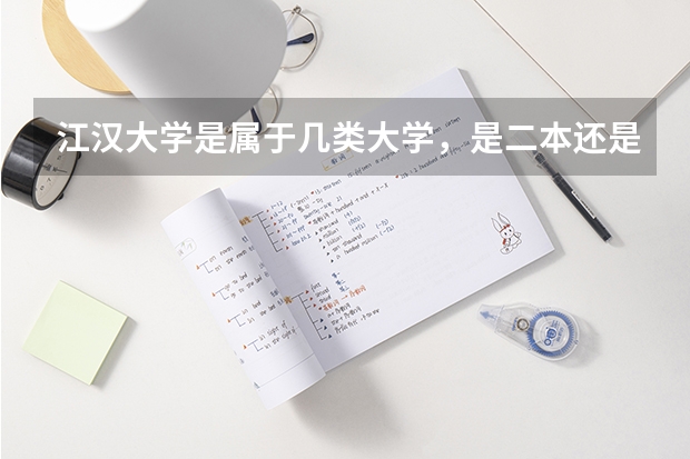 江汉大学是属于几类大学，是二本还是三本？排名如何