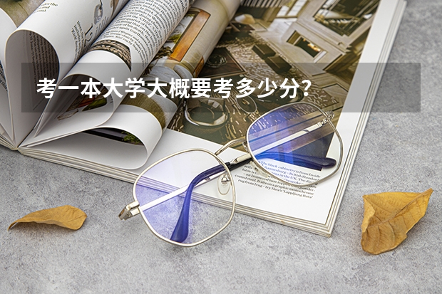 考一本大学大概要考多少分？