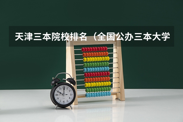 天津三本院校排名（全国公办三本大学排名）