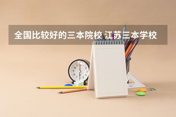 全国比较好的三本院校 江苏三本学校排行!