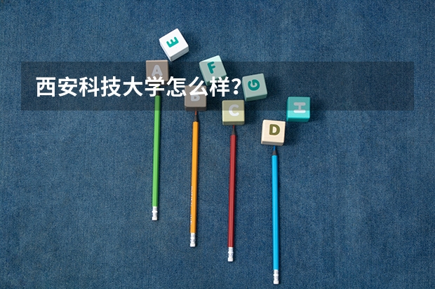 西安科技大学怎么样?