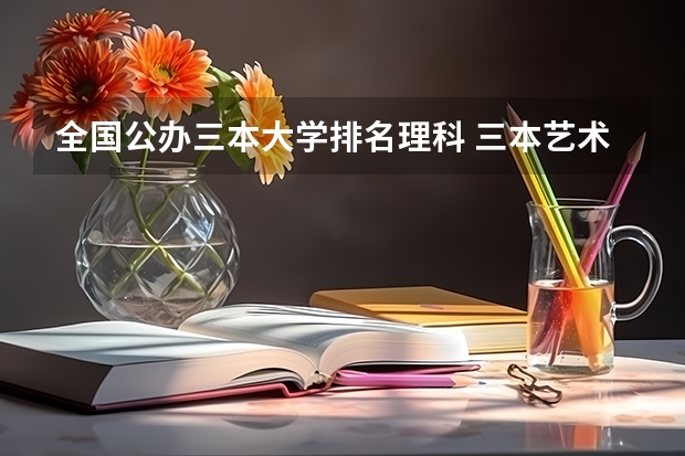 全国公办三本大学排名理科 三本艺术类的大学排名？