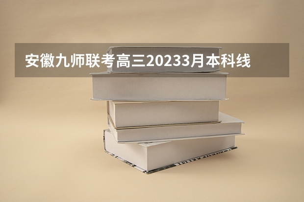 安徽九师联考高三20233月本科线 安徽九师联盟高三3月联考有那些学校