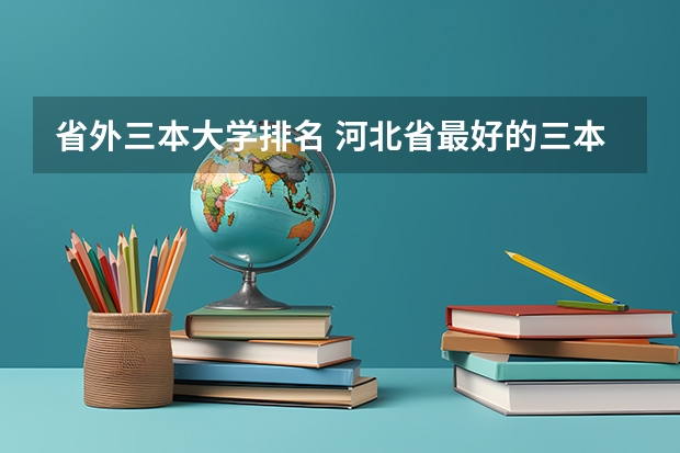 省外三本大学排名 河北省最好的三本大学排名