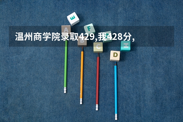 温州商学院录取429,我428分,征集志愿填报能填吗？