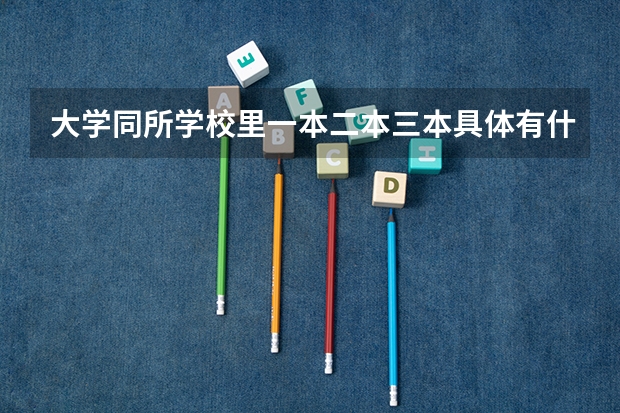大学同所学校里一本二本三本具体有什么区别？