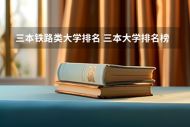 三本铁路类大学排名 三本大学排名榜 全国最好的三本学校