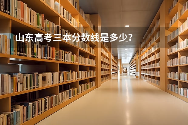 山东高考三本分数线是多少？