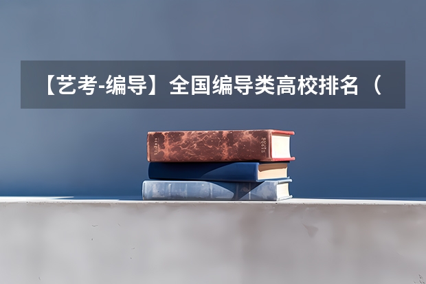 【艺考-编导】全国编导类高校排名（艺术类院校排名 全国）