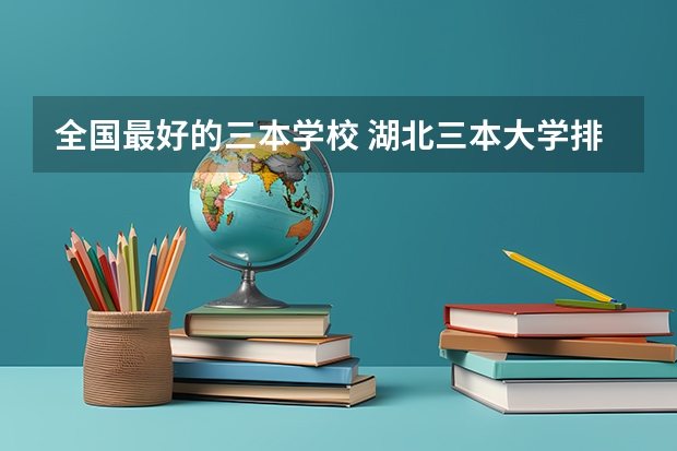 全国最好的三本学校 湖北三本大学排名榜