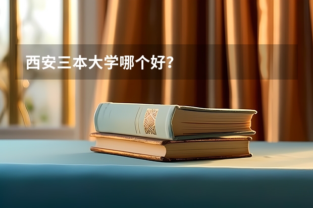 西安三本大学哪个好？