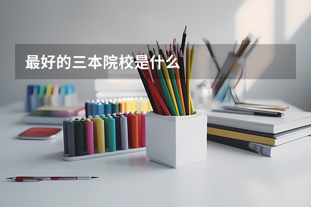 最好的三本院校是什么
