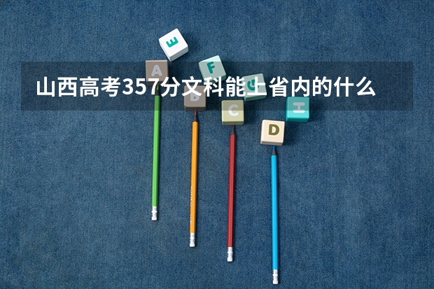 山西高考357分文科能上省内的什么三本院校