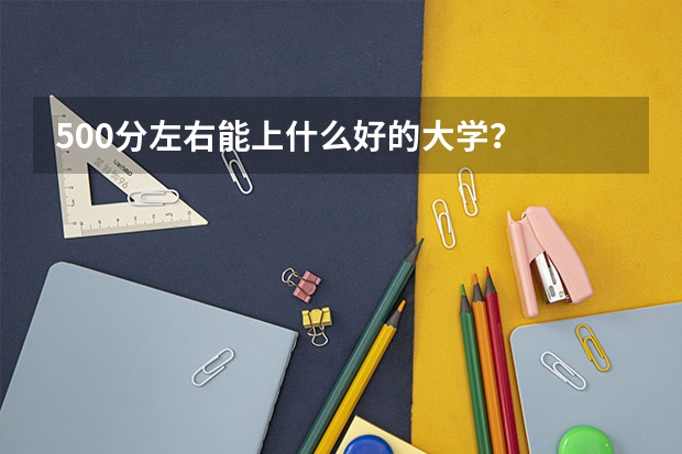 500分左右能上什么好的大学?