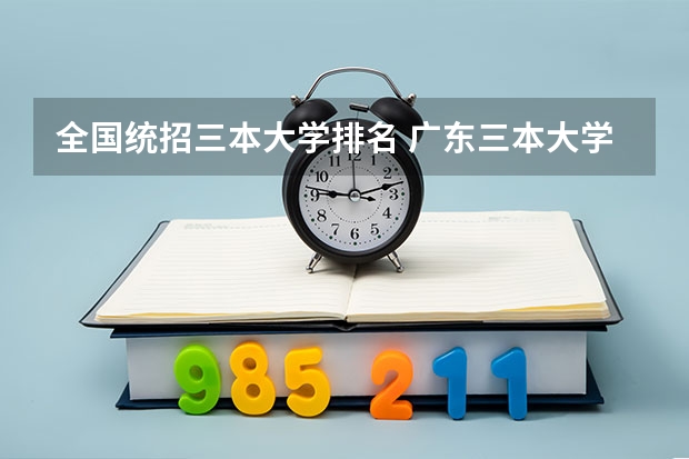 全国统招三本大学排名 广东三本大学排名及分数线