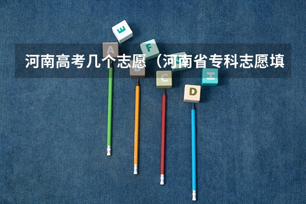 河南高考几个志愿（河南省专科志愿填报可以填几个）
