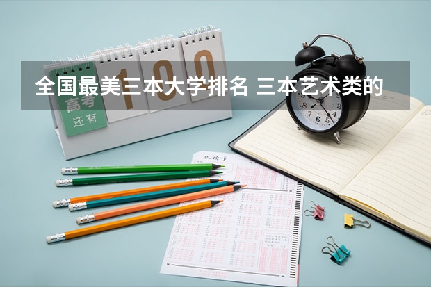 全国最美三本大学排名 三本艺术类的大学排名？