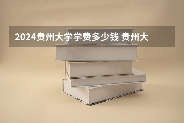 2024贵州大学学费多少钱 贵州大学收费标准