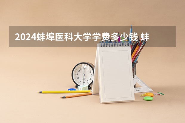 2024蚌埠医科大学学费多少钱 蚌埠医科大学收费标准