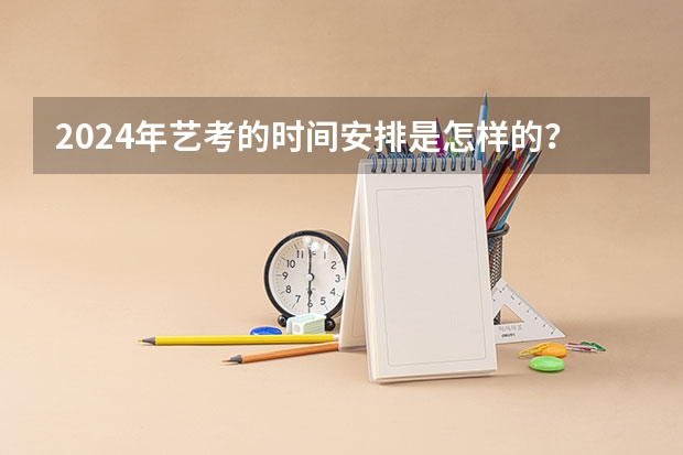 2024年艺考的时间安排是怎样的？（2024年艺考最新政策）