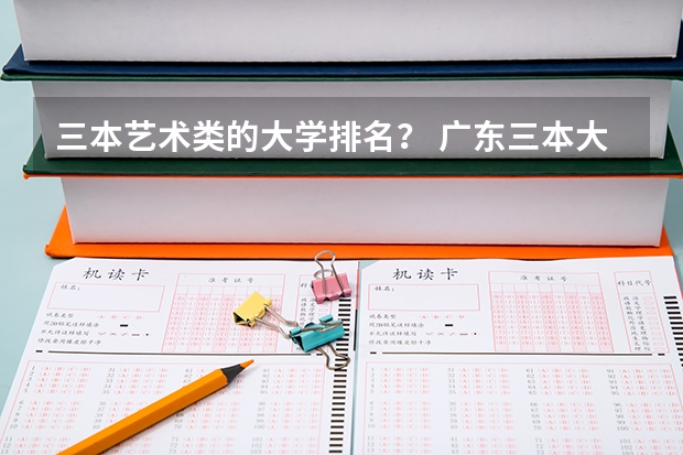 三本艺术类的大学排名？ 广东三本大学排名及分数线