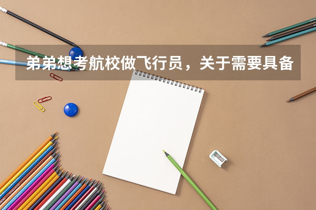 弟弟想考航校做飞行员，关于需要具备哪些条件不大清楚。比如身高，学历，怎么考，怎么选择哪个航校比较好