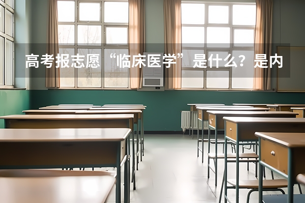 高考报志愿“临床医学”是什么？是内科还是外科