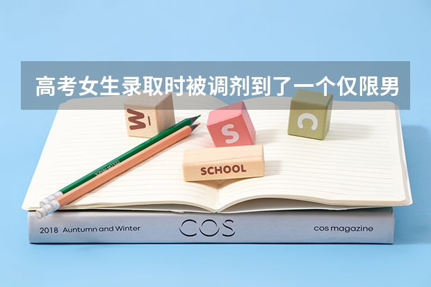 高考女生录取时被调剂到了一个仅限男生的专业怎么办？
