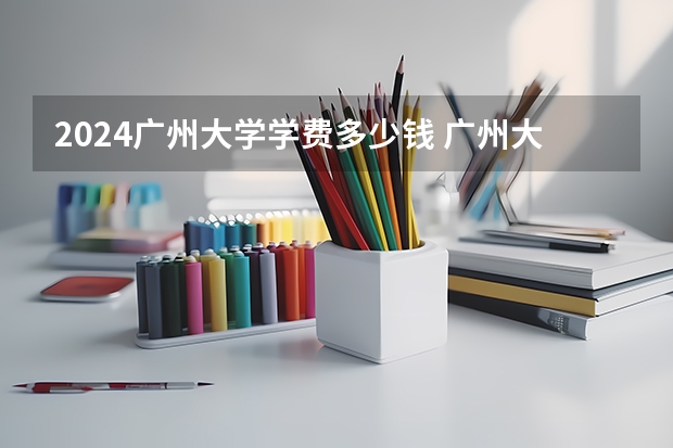 2024广州大学学费多少钱 广州大学收费标准