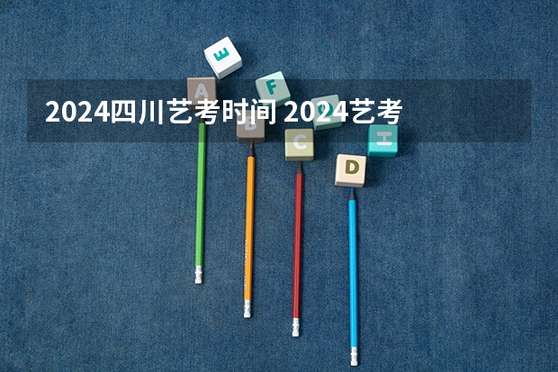 2024四川艺考时间 2024艺考考试时间