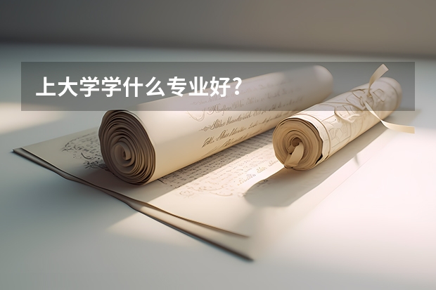 上大学学什么专业好?