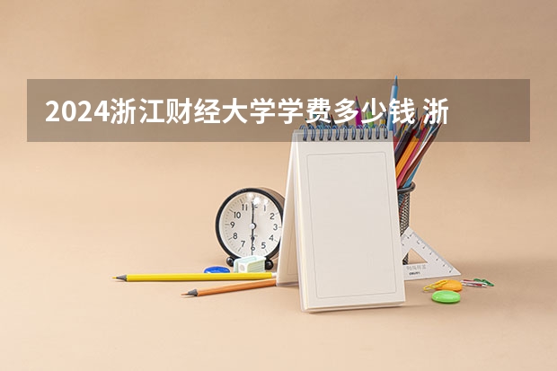 2024浙江财经大学学费多少钱 浙江财经大学收费标准