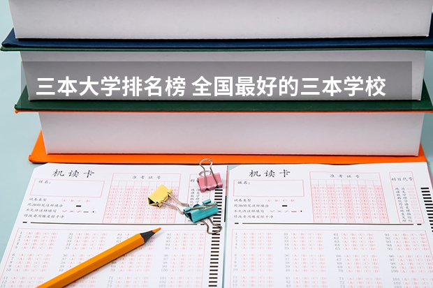 三本大学排名榜 全国最好的三本学校(三本艺术类的大学排名)