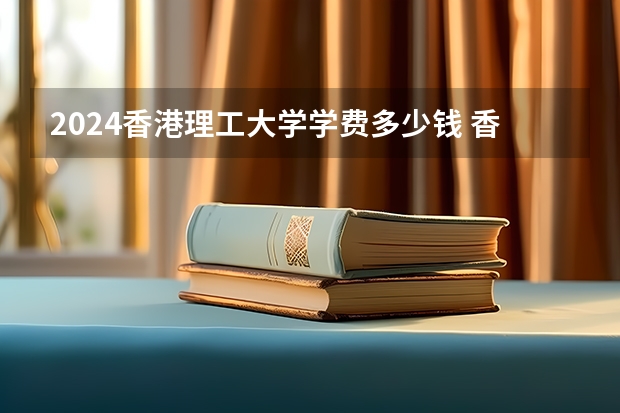 2024香港理工大学学费多少钱 香港理工大学收费标准