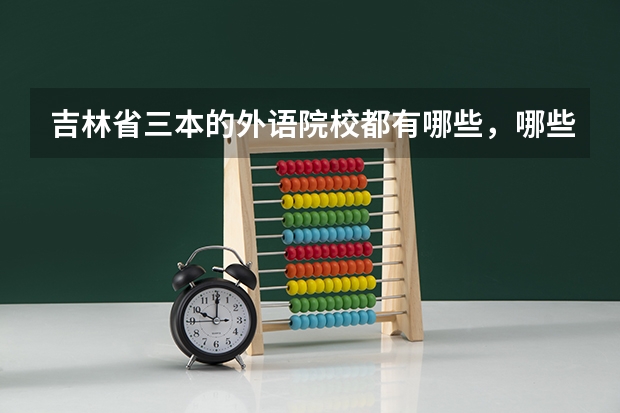 吉林省三本的外语院校都有哪些,哪些比较好?