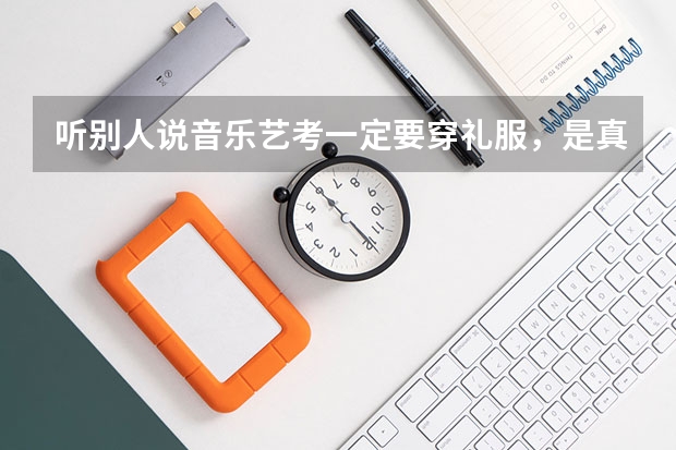 听别人说音乐艺考一定要穿礼服，是真的吗？