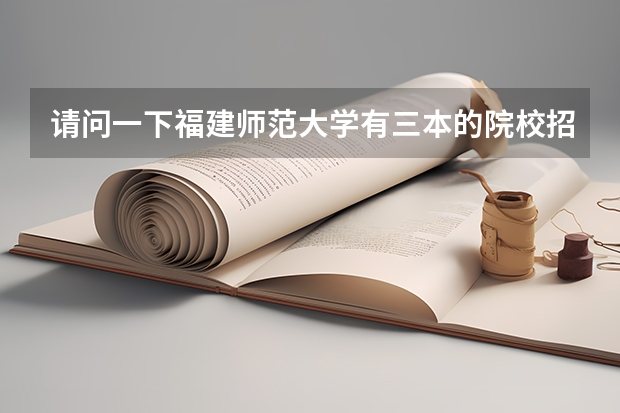 请问一下福建师范大学有三本的院校招播音主持的吗?