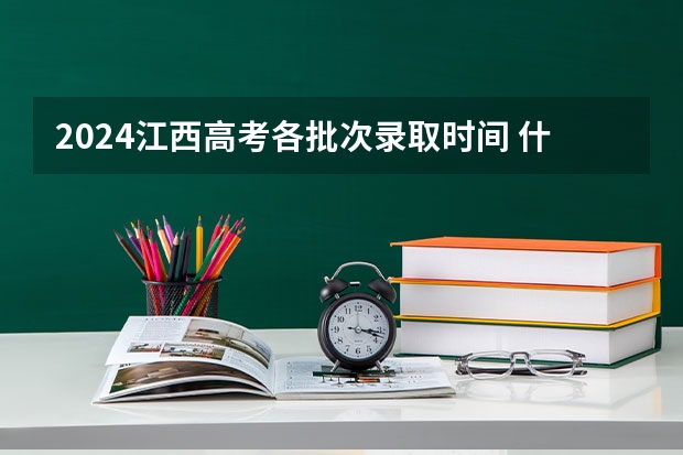 2024江西高考各批次录取时间 什么时候录取