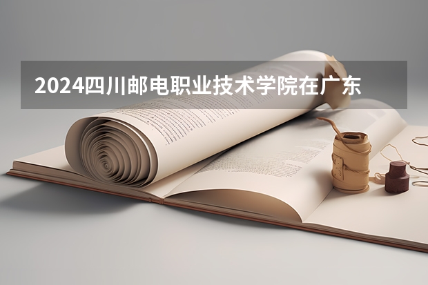 2024四川邮电职业技术学院在广东招生计划表