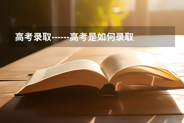 高考录取------高考是如何录取的?是被报学校录取的?还是当地省招办录取的?