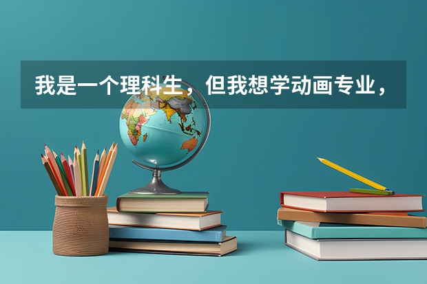 我是一个理科生，但我想学动画专业，在我没有艺考成绩的情况下，我可以报哪些大学才能学到心爱的动画专业