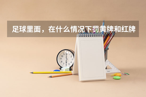 足球里面，在什么情况下罚黄牌和红牌呢？